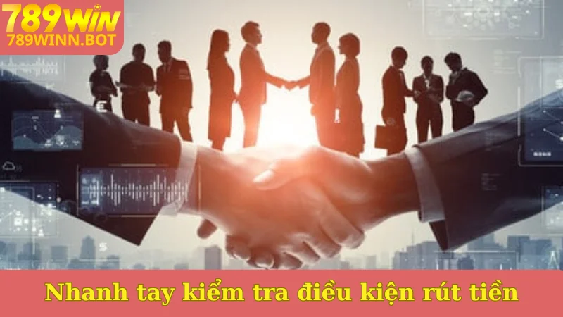Nhanh tay kiểm tra điều kiện rút tiền